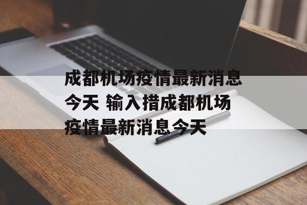 成都机场疫情最新消息今天 输入措成都机场疫情最新消息今天